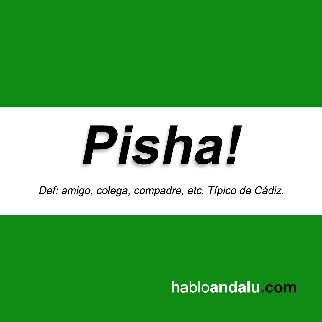 PIsha, vocativo cariñoso propio de Cádiz.